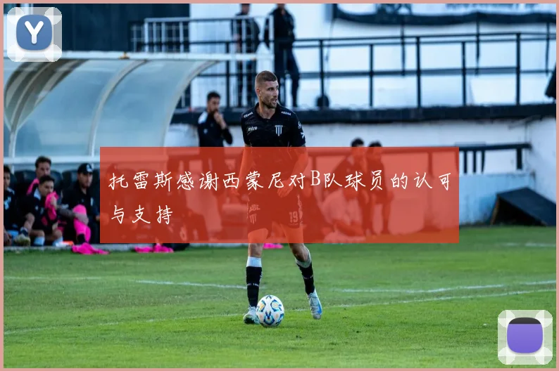 托雷斯感谢西蒙尼对B队球员的认可与支持