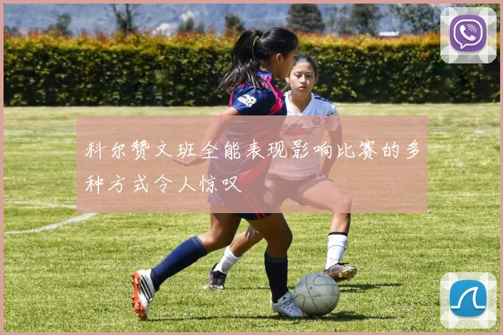 科尔赞文班全能表现影响比赛的多种方式令人惊叹
