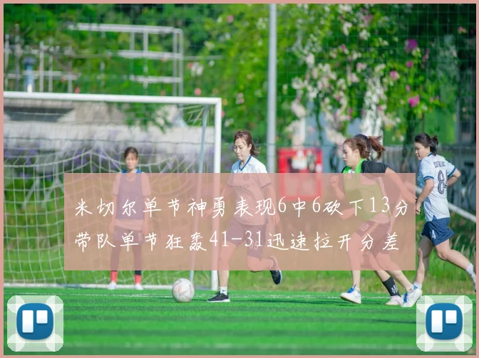 米切尔单节神勇表现6中6砍下13分带队单节狂轰41-31迅速拉开分差