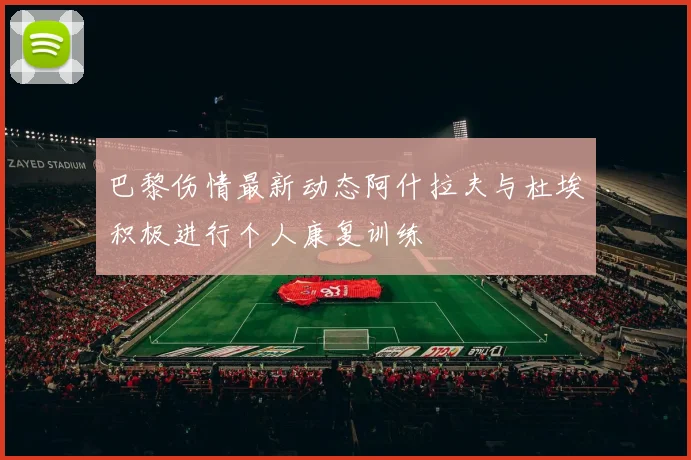 巴黎伤情最新动态阿什拉夫与杜埃积极进行个人康复训练