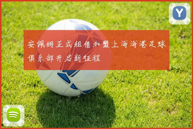 安佩姆正式租借加盟上海海港足球俱乐部开启新征程