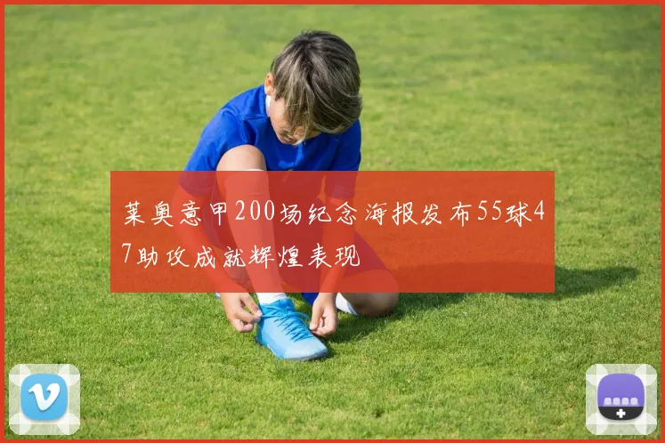 莱奥意甲200场纪念海报发布55球47助攻成就辉煌表现