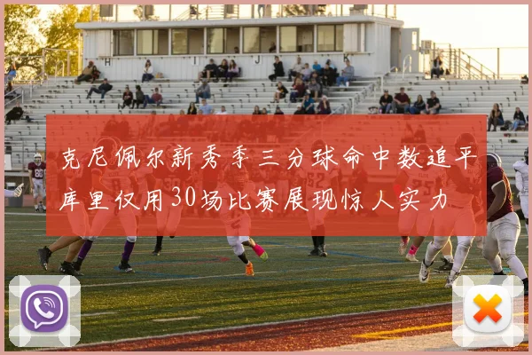 克尼佩尔新秀季三分球命中数追平库里仅用30场比赛展现惊人实力