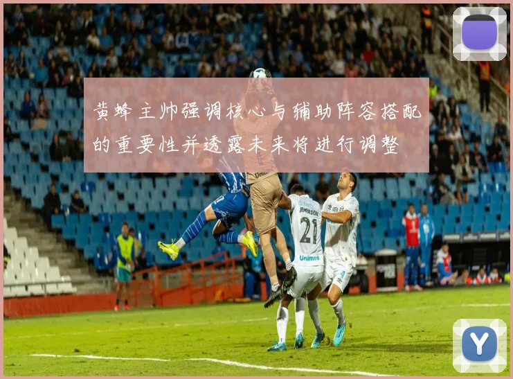 黄蜂主帅强调核心与辅助阵容搭配的重要性并透露未来将进行调整