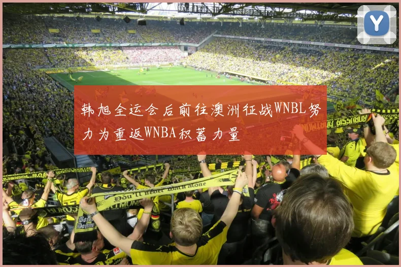 韩旭全运会后前往澳洲征战WNBL努力为重返WNBA积蓄力量