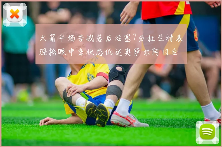 火箭半场苦战落后活塞7分杜兰特表现抢眼申京状态低迷奥萨尔阿门合力贡献16分
