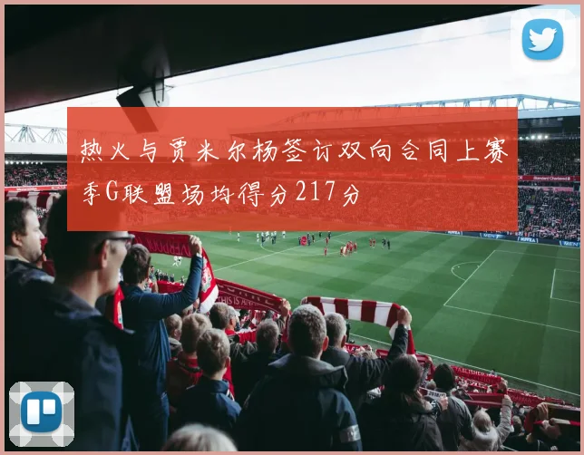 热火与贾米尔杨签订双向合同上赛季G联盟场均得分217分