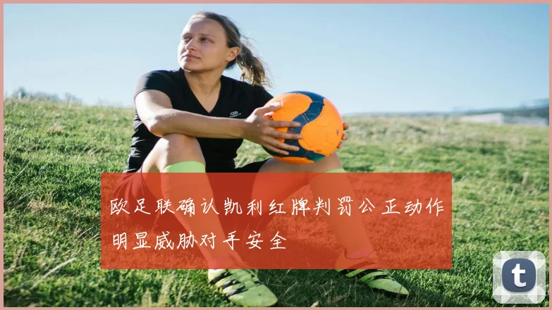 欧足联确认凯利红牌判罚公正动作明显威胁对手安全