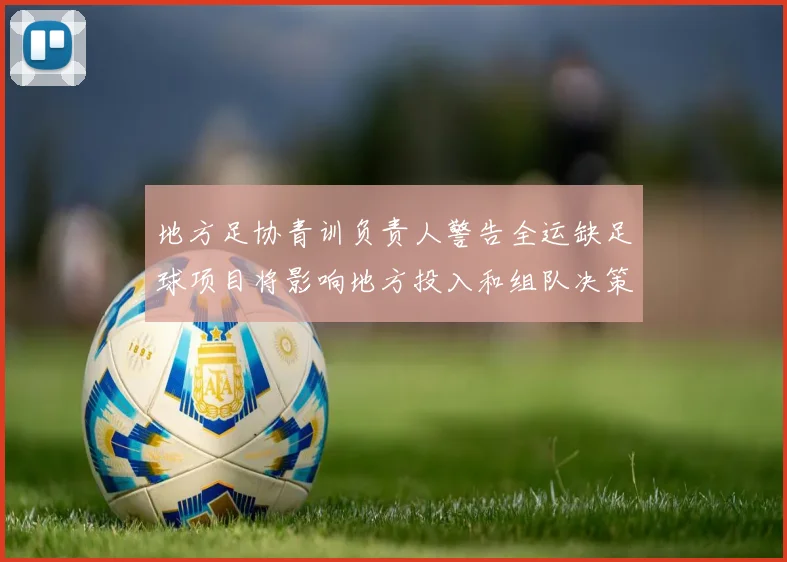 地方足协青训负责人警告全运缺足球项目将影响地方投入和组队决策