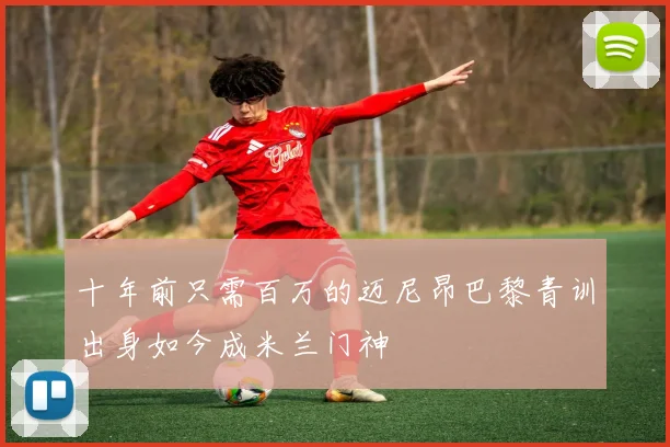 十年前只需百万的迈尼昂巴黎青训出身如今成米兰门神