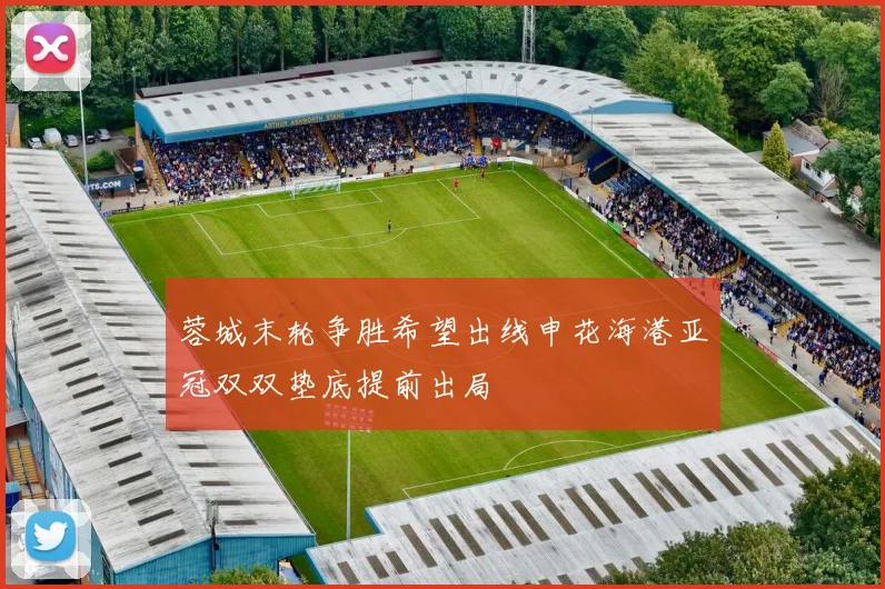 蓉城末轮争胜希望出线申花海港亚冠双双垫底提前出局
