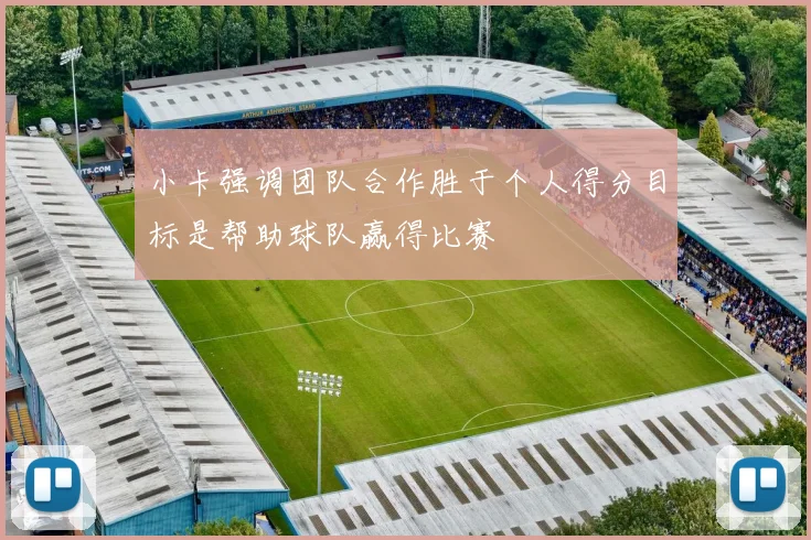 小卡强调团队合作胜于个人得分目标是帮助球队赢得比赛