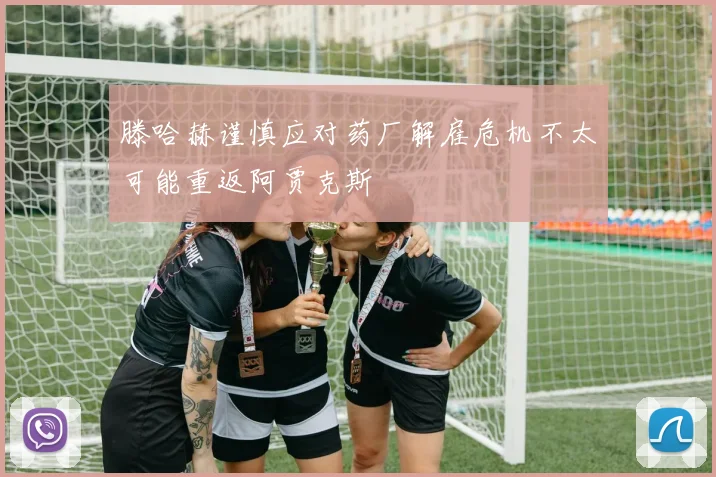 滕哈赫谨慎应对药厂解雇危机不太可能重返阿贾克斯
